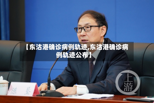 【东沽港确诊病例轨迹,东沽港确诊病例轨迹公布】