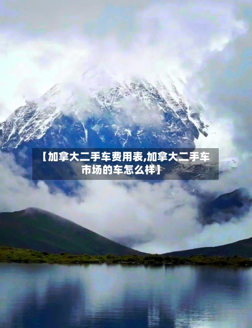 【加拿大二手车费用表,加拿大二手车市场的车怎么样】