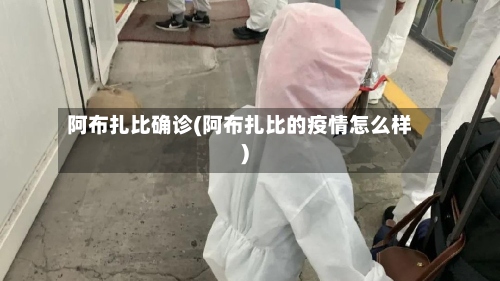 阿布扎比确诊(阿布扎比的疫情怎么样)-第2张图片