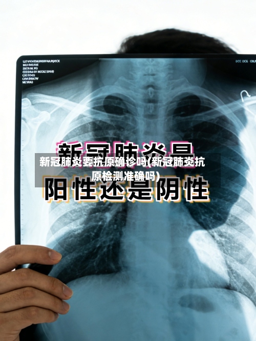 新冠肺炎要抗原确诊吗(新冠肺炎抗原检测准确吗)