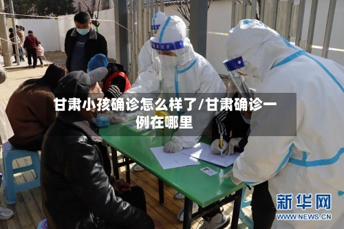 甘肃小孩确诊怎么样了/甘肃确诊一例在哪里-第2张图片