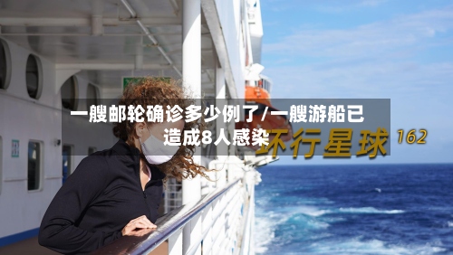 一艘邮轮确诊多少例了/一艘游船已造成8人感染-第3张图片