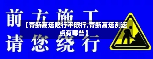 【青新高速限行不限行,青新高速测速点有哪些】-第2张图片