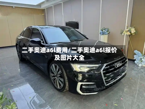 二手奥迪a6l费用/二手奥迪a6l报价及图片大全