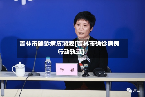 吉林市确诊病历溯源(吉林市确诊病例行动轨迹)