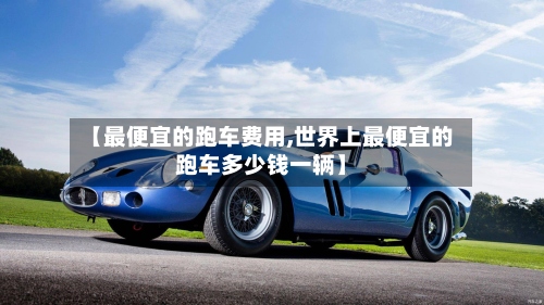 【最便宜的跑车费用,世界上最便宜的跑车多少钱一辆】-第3张图片