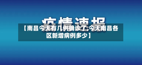 【南昌今天有几例确诊了,今天南昌各区新增病例多少】-第2张图片