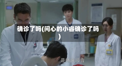 确诊了吗(问心的小睿确诊了吗)-第2张图片