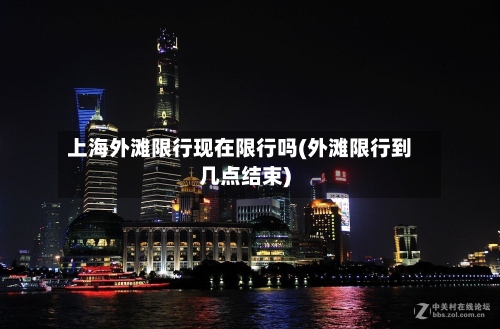 上海外滩限行现在限行吗(外滩限行到几点结束)-第2张图片