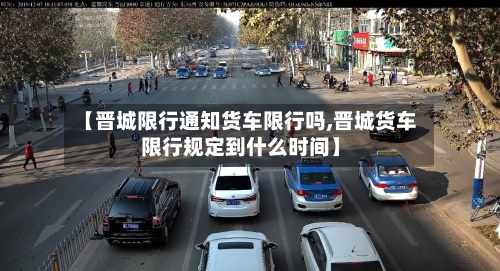 【晋城限行通知货车限行吗,晋城货车限行规定到什么时间】-第3张图片