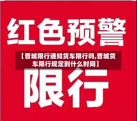 【晋城限行通知货车限行吗,晋城货车限行规定到什么时间】-第2张图片