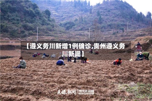 【遵义务川新增1例确诊,贵州遵义务川新闻】