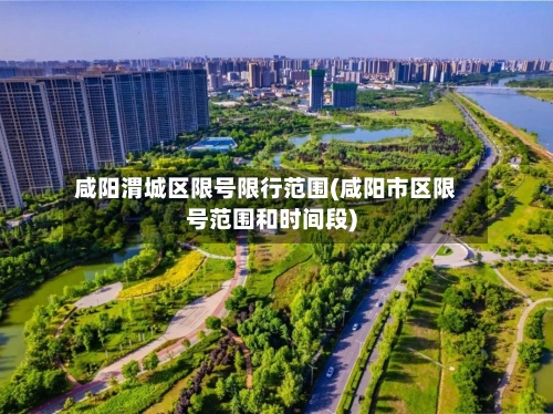 咸阳渭城区限号限行范围(咸阳市区限号范围和时间段)-第2张图片