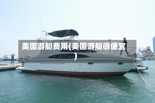 美国游艇费用(美国游艇很便宜)-第3张图片