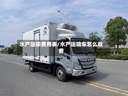 水产运输费用表/水产运输车怎么收费-第2张图片