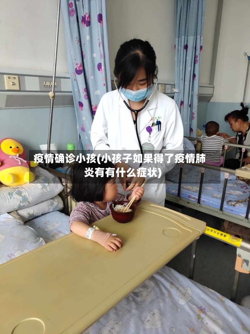 疫情确诊小孩(小孩子如果得了疫情肺炎有有什么症状)-第2张图片