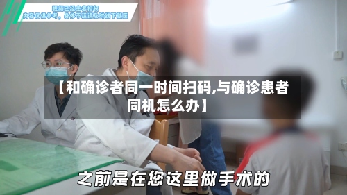 【和确诊者同一时间扫码,与确诊患者同机怎么办】-第3张图片