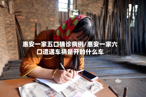 惠安一家五口确诊病例/惠安一家六口遭遇车祸是开的什么车-第2张图片