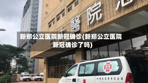 新郑公立医院新冠确诊(新郑公立医院新冠确诊了吗)-第3张图片