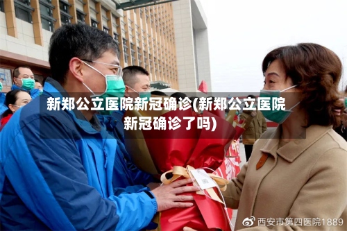 新郑公立医院新冠确诊(新郑公立医院新冠确诊了吗)