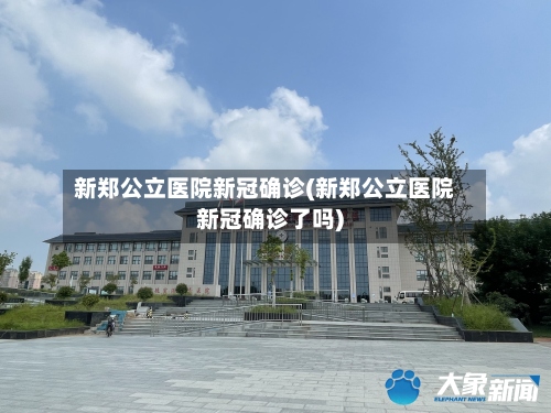 新郑公立医院新冠确诊(新郑公立医院新冠确诊了吗)-第2张图片