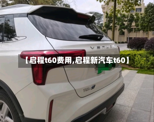 【启程t60费用,启程新汽车t60】-第2张图片