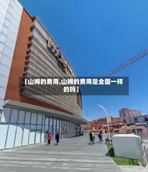 【山姆的费用,山姆的费用是全国一样的吗】