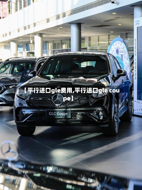 【平行进口gle费用,平行进口gle coupe】