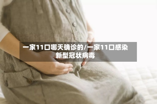 一家11口哪天确诊的/一家11口感染新型冠状病毒-第2张图片