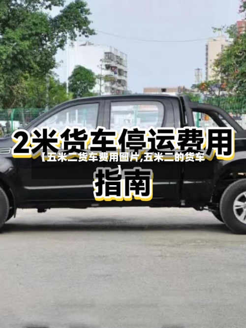 【五米二货车费用图片,五米二的货车】
