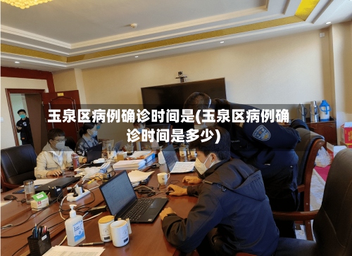 玉泉区病例确诊时间是(玉泉区病例确诊时间是多少)