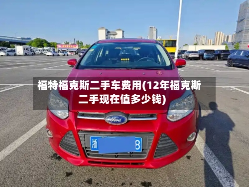 福特福克斯二手车费用(12年福克斯二手现在值多少钱)-第2张图片