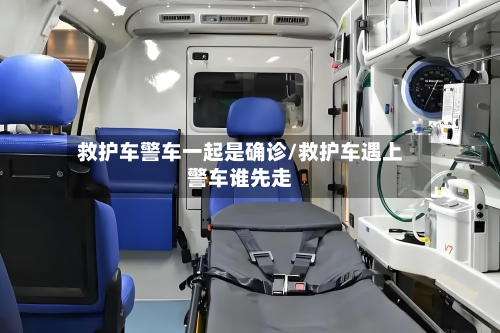 救护车警车一起是确诊/救护车遇上警车谁先走