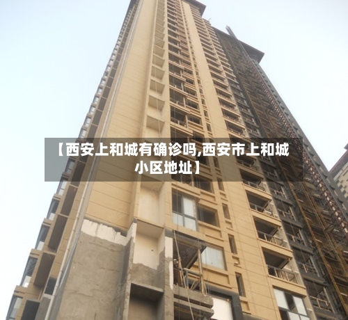 【西安上和城有确诊吗,西安市上和城小区地址】