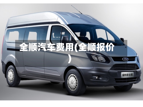 全顺汽车费用(全顺报价)