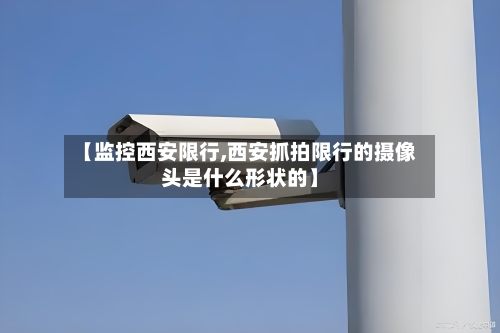 【监控西安限行,西安抓拍限行的摄像头是什么形状的】