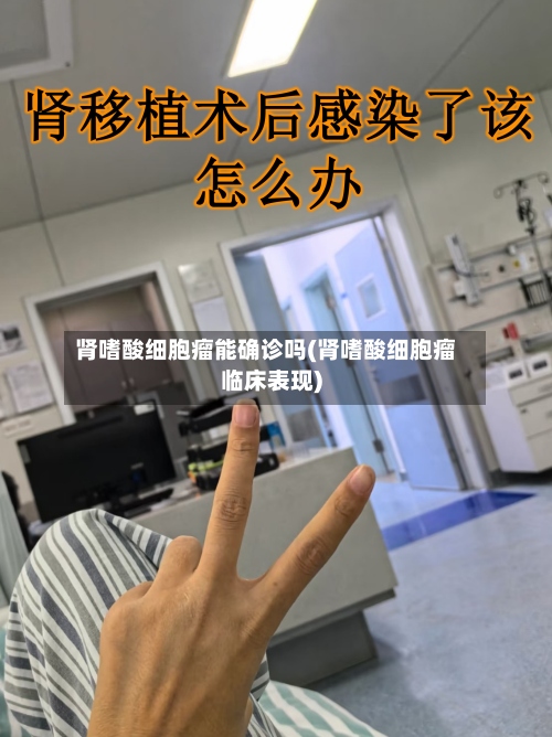 肾嗜酸细胞瘤能确诊吗(肾嗜酸细胞瘤临床表现)