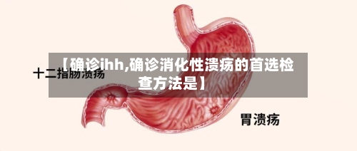【确诊ihh,确诊消化性溃疡的首选检查方法是】