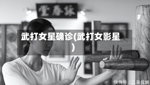 武打女星确诊(武打女影星)