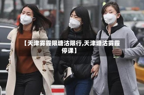 【天津雾霾限塘沽限行,天津塘沽雾霾停课】