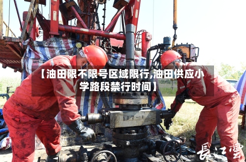【油田限不限号区域限行,油田供应小学路段禁行时间】-第3张图片