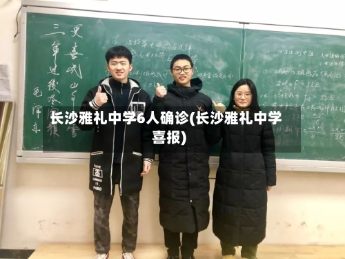 长沙雅礼中学6人确诊(长沙雅礼中学喜报)-第2张图片
