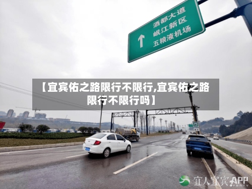 【宜宾佑之路限行不限行,宜宾佑之路限行不限行吗】-第2张图片