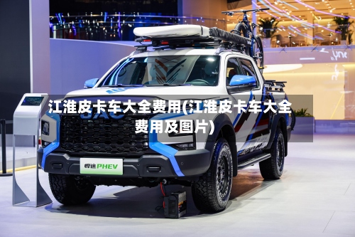 江淮皮卡车大全费用(江淮皮卡车大全费用及图片)-第2张图片