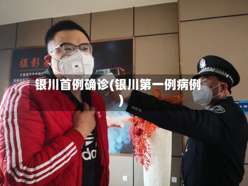 银川首例确诊(银川第一例病例)-第2张图片