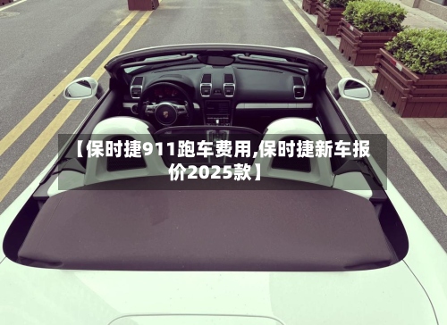 【保时捷911跑车费用,保时捷新车报价2025款】
