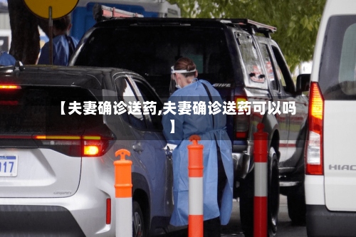 【夫妻确诊送药,夫妻确诊送药可以吗】