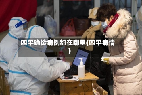 四平确诊病例都在哪里(四平病情)