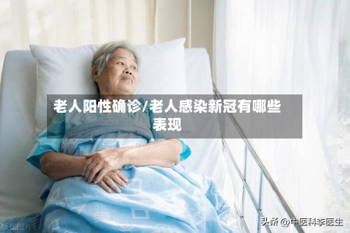 老人阳性确诊/老人感染新冠有哪些表现