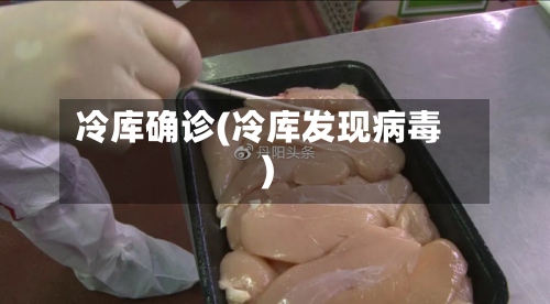冷库确诊(冷库发现病毒)-第3张图片